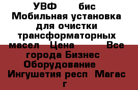 УВФ-2000(бис) Мобильная установка для очистки трансформаторных масел › Цена ­ 111 - Все города Бизнес » Оборудование   . Ингушетия респ.,Магас г.